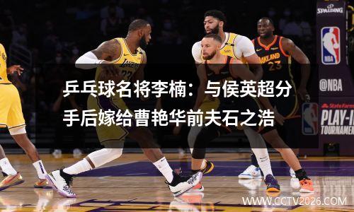 乒乓球名将李楠：与侯英超分手后嫁给曹艳华前夫石之浩