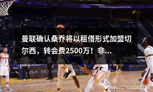 曼联确认桑乔将以租借形式加盟切尔西，转会费2500万！非官方原因揭晓