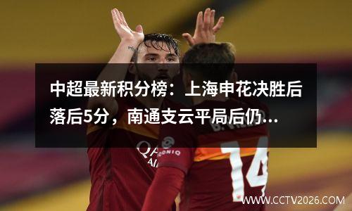 中超最新积分榜：上海申花决胜后落后5分，南通支云平局后仍垫底