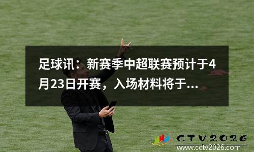 足球讯：新赛季中超联赛预计于4月23日开赛，入场材料将于3月底到期。