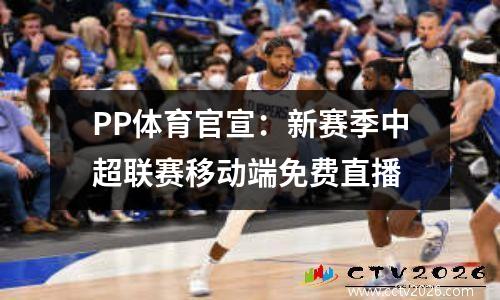 PP体育官宣：新赛季中超联赛移动端免费直播