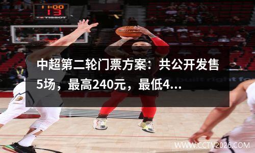 中超第二轮门票方案：共公开发售5场，最高240元，最低40场