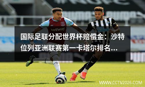 国际足联分配世界杯赔偿金：沙特位列亚洲联赛第一卡塔尔排名第二！六支中超球队受益