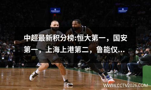 中超最新积分榜:恒大第一，国安第一，上海上港第二，鲁能仅第三。