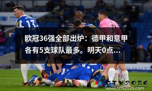 欧冠36强全部出炉：德甲和意甲各有5支球队最多。明天0点将进行抽签，赛制将发生较大改变。