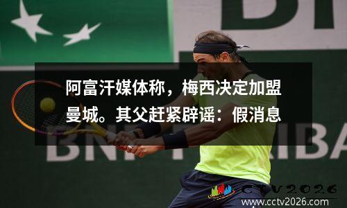 阿富汗媒体称，梅西决定加盟曼城。其父赶紧辟谣：假消息