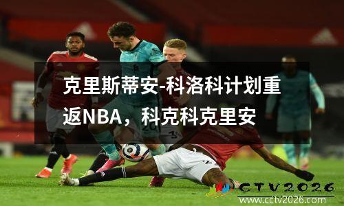 克里斯蒂安-科洛科计划重返NBA，科克科克里安