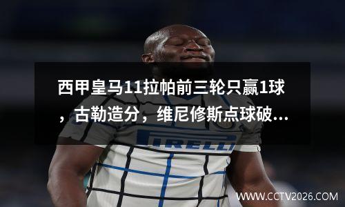 西甲皇马11拉帕前三轮只赢1球，古勒造分，维尼修斯点球破门