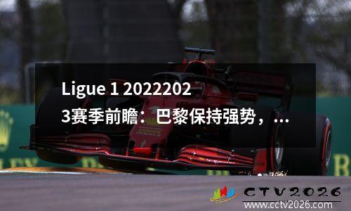 Ligue 1 20222023赛季前瞻：巴黎保持强势，降级区动荡
