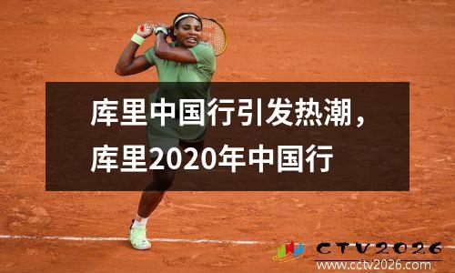 库里中国行引发热潮，库里2020年中国行