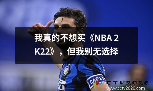 我真的不想买《NBA 2K22》，但我别无选择