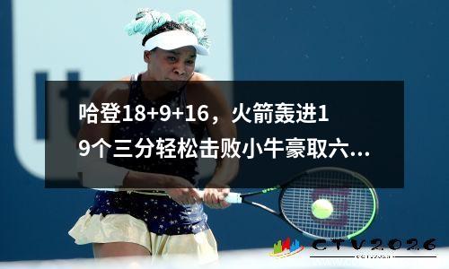 哈登18+9+16，火箭轰进19个三分轻松击败小牛豪取六连胜