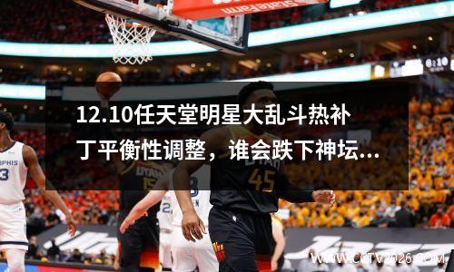 12.10任天堂明星大乱斗热补丁平衡性调整，谁会跌下神坛？