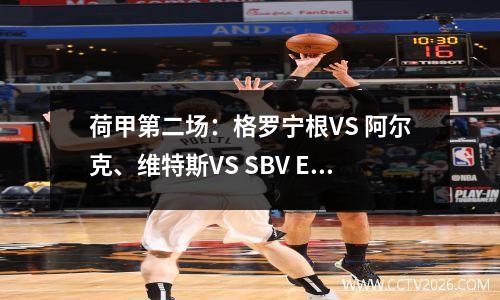 荷甲第二场：格罗宁根VS 阿尔克、维特斯VS SBV Elite、鲁尔斯巴VS 费耶诺