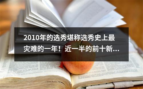 2010年的选秀堪称选秀史上最灾难的一年！近一半的前十新秀本赛季已出局