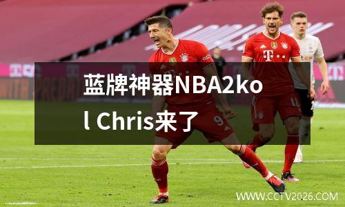 蓝牌神器NBA2kol Chris来了