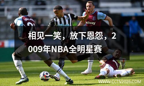 相见一笑，放下恩怨，2009年NBA全明星赛