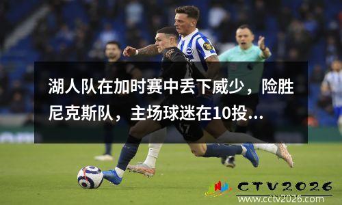 湖人队在加时赛中丢下威少，险胜尼克斯队，主场球迷在10投1中后高呼“别投篮”。