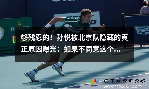 够残忍的！孙悦被北京队隐藏的真正原因曝光：如果不同意这个要求，两年内不得上场。
