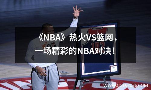 《NBA》热火VS篮网，一场精彩的NBA对决！