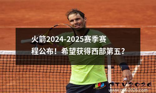 火箭2024-2025赛季赛程公布！希望获得西部第五？
