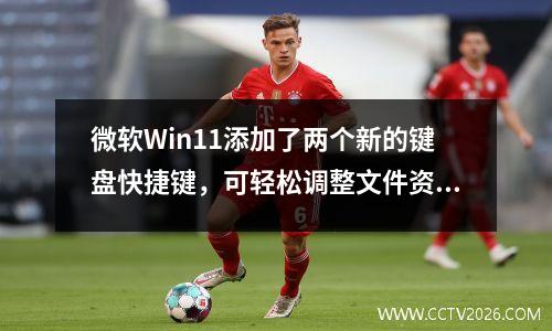 微软Win11添加了两个新的键盘快捷键，可轻松调整文件资源管理器列宽