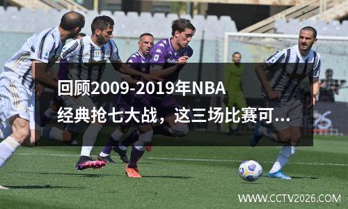 回顾2009-2019年NBA经典抢七大战，这三场比赛可以载入史册