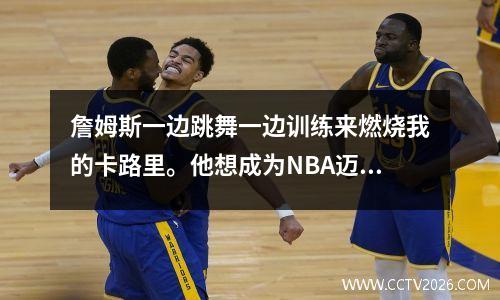 詹姆斯一边跳舞一边训练来燃烧我的卡路里。他想成为NBA迈克尔杰克逊！