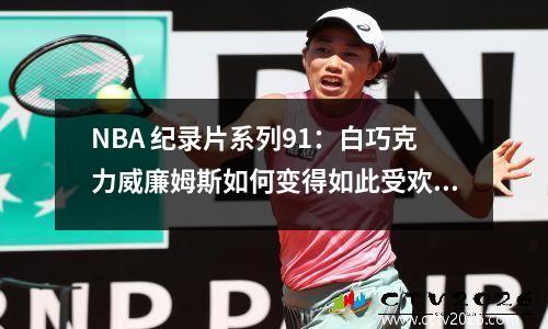 NBA 纪录片系列91：白巧克力威廉姆斯如何变得如此受欢迎