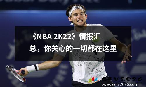 《NBA 2K22》情报汇总，你关心的一切都在这里