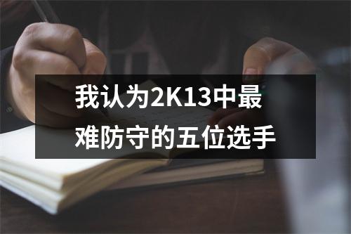 我认为2K13中最难防守的五位选手