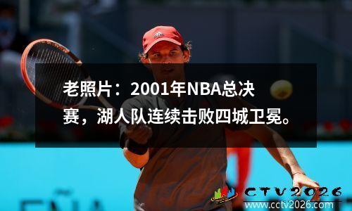 老照片：2001年NBA总决赛，湖人队连续击败四城卫冕。
