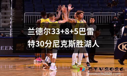 兰德尔33+8+5巴雷特30分尼克斯胜湖人