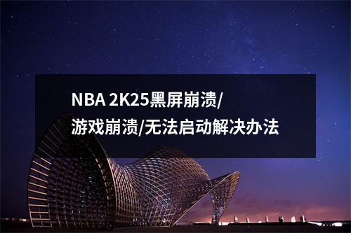 NBA 2K25黑屏崩溃/游戏崩溃/无法启动解决办法