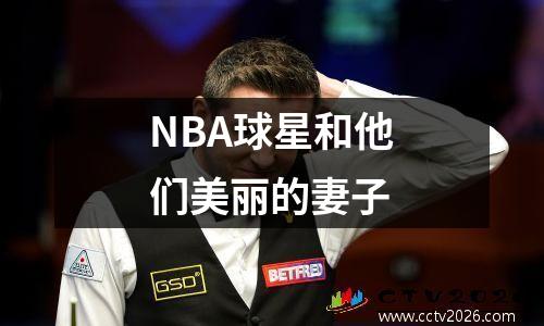 NBA球星和他们美丽的妻子