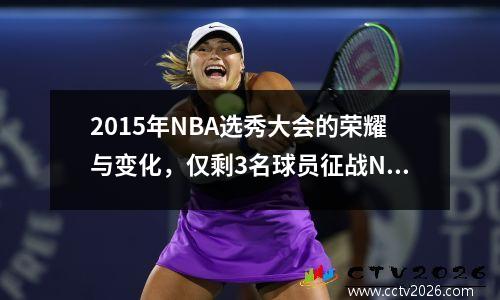 2015年NBA选秀大会的荣耀与变化，仅剩3名球员征战NBA