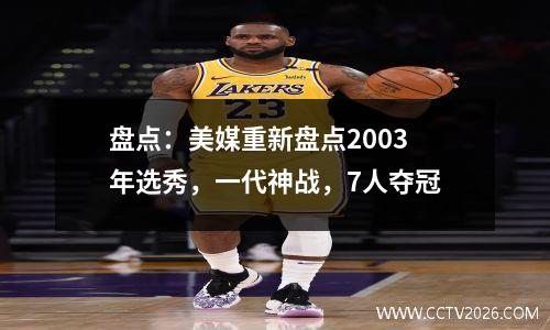 盘点：美媒重新盘点2003年选秀，一代神战，7人夺冠