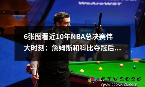 6张图看近10年NBA总决赛伟大时刻：詹姆斯和科比夺冠后的欢呼