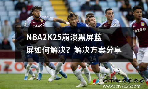 NBA2K25崩溃黑屏蓝屏如何解决？解决方案分享