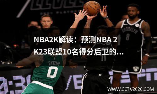 NBA2K解读：预测NBA 2K23联盟10名得分后卫的收视率