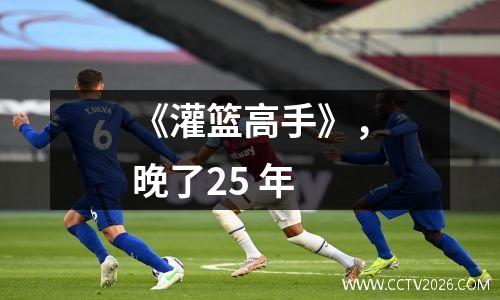 《灌篮高手》，晚了25 年