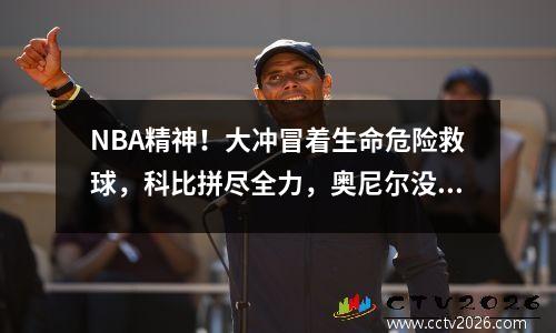 NBA精神！大冲冒着生命危险救球，科比拼尽全力，奥尼尔没有考虑观众感受