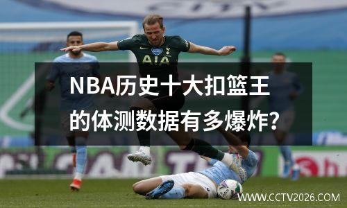 NBA历史十大扣篮王的体测数据有多爆炸？