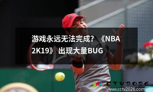 游戏永远无法完成？《NBA 2K19》 出现大量BUG