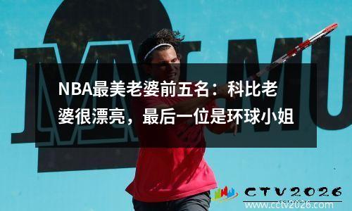 NBA最美老婆前五名：科比老婆很漂亮，最后一位是环球小姐