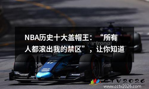 NBA历史十大盖帽王：“所有人都滚出我的禁区”，让你知道