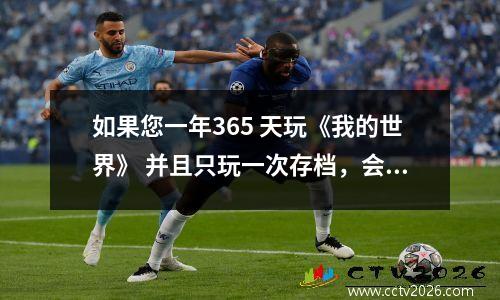如果您一年365 天玩《我的世界》 并且只玩一次存档，会发生什么？