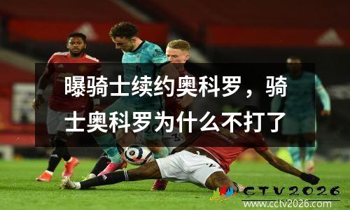 曝骑士续约奥科罗，骑士奥科罗为什么不打了