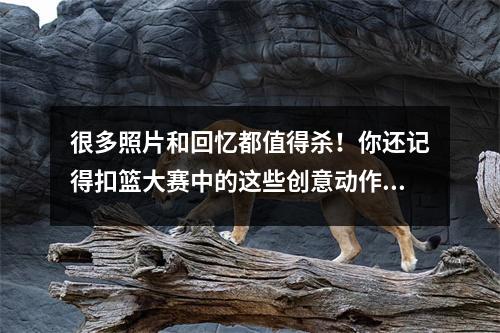 很多照片和回忆都值得杀！你还记得扣篮大赛中的这些创意动作吗？