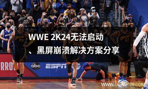 WWE 2K24无法启动、黑屏崩溃解决方案分享